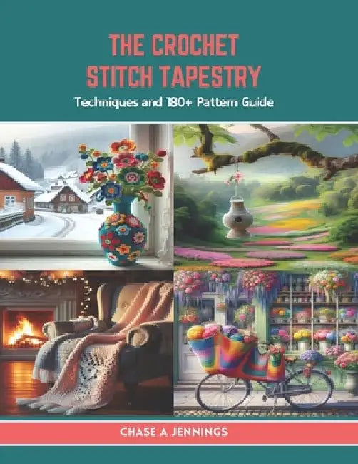 The Crochet Stitch Tapestry: Techniques and 180+ Pattern Guide by Chase A. Jennings