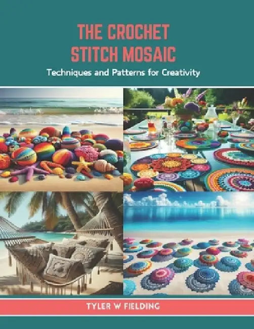 The Crochet Stitch Mosaic: Techniques and Patterns for Creativity by Tyler W. Fielding