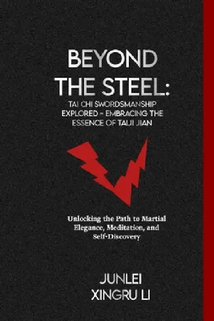 Beyond the Steel: Tai Chi Swordsmanship Explored - Embracing the Essence of Taiji Jian: Unlocking the Path to Martial Elegance, Meditati by Junlei Xingru Li