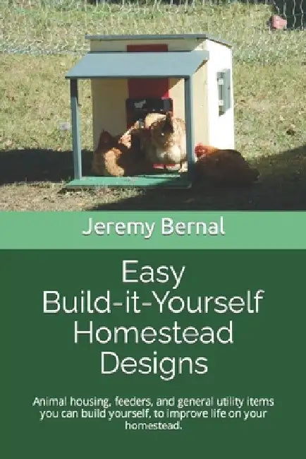 Easy Build-it-Yourself Homestead Designs (color edition): Animal housing, feeders and general utility items you can build yourself, to improve life on by Jeremy Bernal