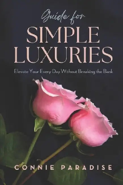 Guide for Simple Luxuries: Elevate Your Everyday Without Breaking the Bank by Connie Paradise