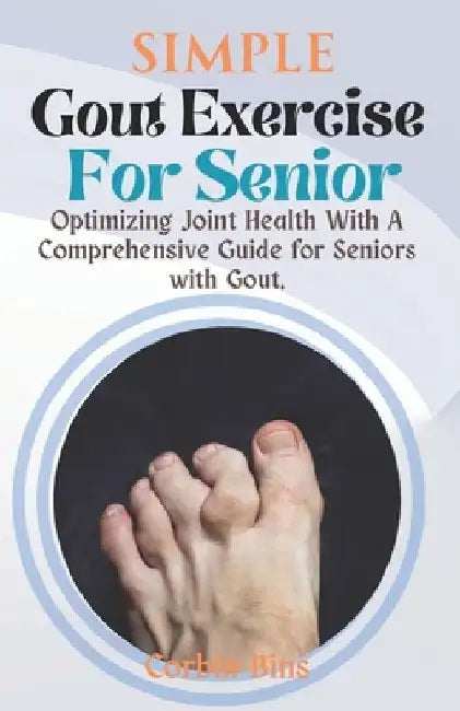 Simple Gout Exercise For Senior: Optimizing Joint Health With A Comprehensive Guide for Seniors with Gout. by Corbin Bins