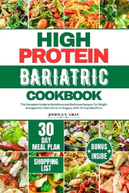High Protein Bariatric Cookbook: The Complete Guide to Nutritious and Delicious Recipes For Weight Management After Bariatric Surgery, With 30 Day Mea by Joshua S. Gray