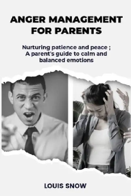 Anger management for parents: Nurturing patience and peace; A parent's guide to calm and balanced emotions by Louis Snow