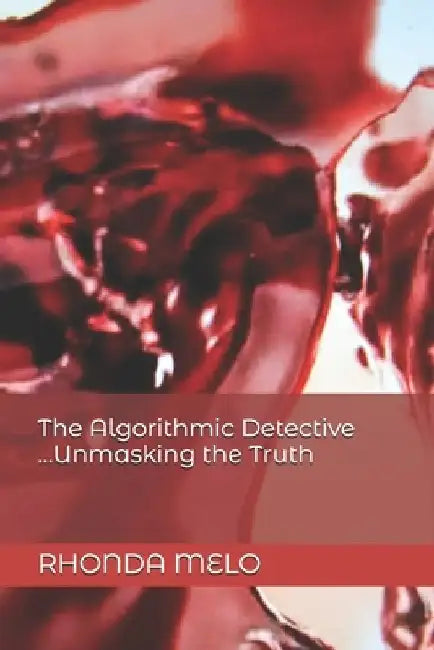 The Algorithmic Detective ...Unmasking the Truth by Rhonda Melo