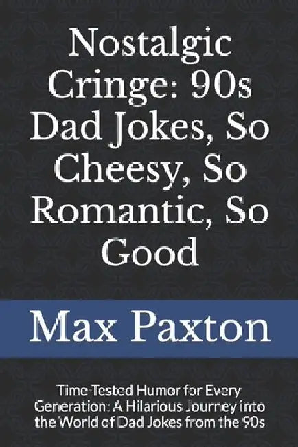 Nostalgic Cringe: 90s Dad Jokes, So Cheesy, So Romantic, So Good: Time-Tested Humor for Every Generation: A Hilarious Journey into the W by Max Paxton