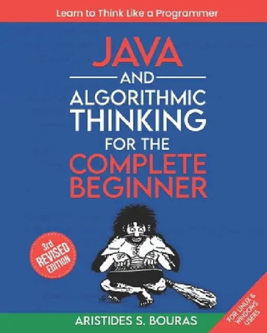 Java and Algorithmic Thinking for the Complete Beginner (3rd Edition): Learn to Think Like a Programmer by Aristides Bouras