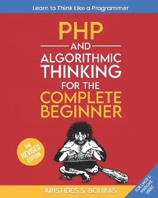 PHP and Algorithmic Thinking for the Complete Beginner (3rd Edition): Learn to Think Like a Programmer by Aristides Bouras
