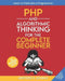 PHP and Algorithmic Thinking for the Complete Beginner (3rd Edition): Learn to Think Like a Programmer by Aristides Bouras