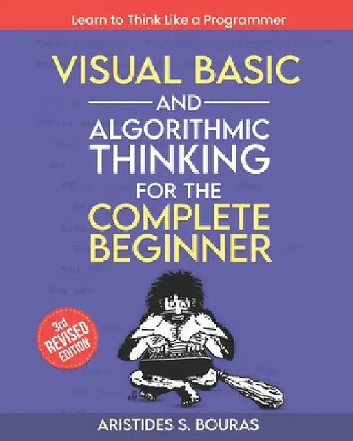 Visual Basic and Algorithmic Thinking for the Complete Beginner (3rd Edition): Learn to Think Like a Programmer by Aristides Bouras