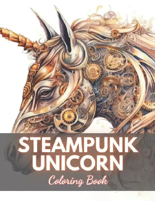Steampunk Unicorn Coloring Book: 100+ Unique and Beautiful Designs for All Fans by Lafayette Satterfield