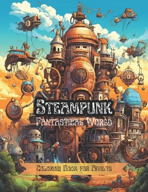 Steampunk Fantastical World: Coloring Book for Adults Steam-Powered Machinery. Wonderful City from the 19th Century by Al&vy Published