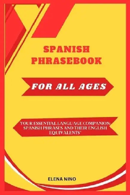 Spanish Phrase Book for All Ages: Your Essential Language Companion: Spanish Phrases and Their English Equivalents" by Elena Nino