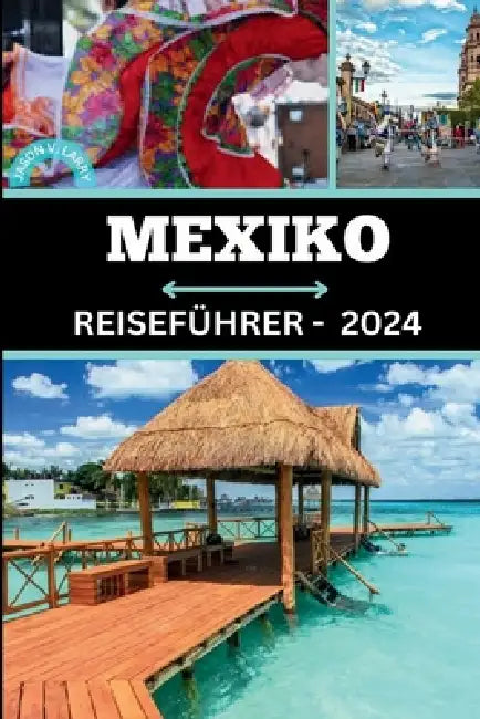 Mexiko Reiseführer 2024: Enthüllen Sie Mexikos Mystik: Geheimnisse enthüllen, Wunder erleben, Beschäftigungsmöglichkeiten, und sich auf außerge by Jason V. Larry