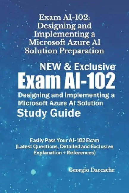 Exam AI-102: Designing and Implementing a Microsoft Azure AI Solution Preparation - NEW & Exclusive: Easily Pass Your AI-102 Exam ( by Georgio Daccache