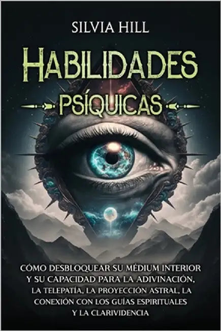 Habilidades psíquicas: Cómo desbloquear su médium interior y su capacidad para la adivinación, la telepatía, la proyección astral, la conexió by Hill, Silvia