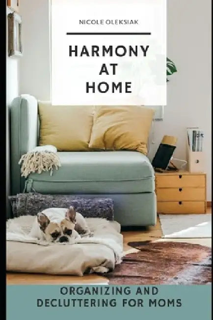 Harmony at Home: Organizing and Decluttering for Moms by Nicole Oleksiak