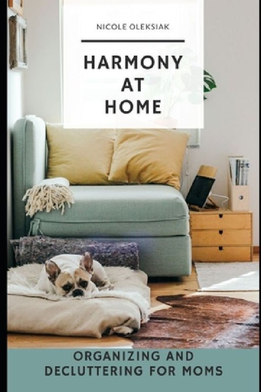Harmony at Home: Organizing and Decluttering for Moms by Nicole Oleksiak