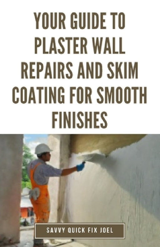 Your Guide to Plaster Wall Repairs and Skim Coating for Smooth Finishes: Step-by-Step Instructions for Fixing Cracks, Holes, Water Damage and Applying by Savvy Quick Fix Joel
