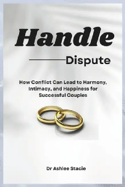 Handle Dispute: How Conflict Can Lead to Harmony, Intimacy, and Happiness for Successful Couples by Ashlee Stacie