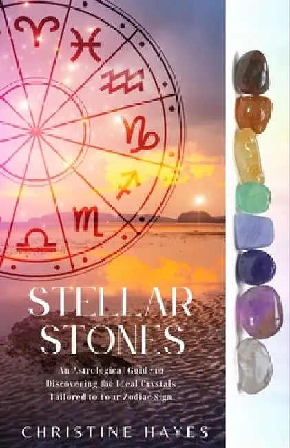 Stellar Stones: An Astrological Guide to Discovering the Ideal Crystals Tailored to Your Zodiac Sign by Chrstine Hayes