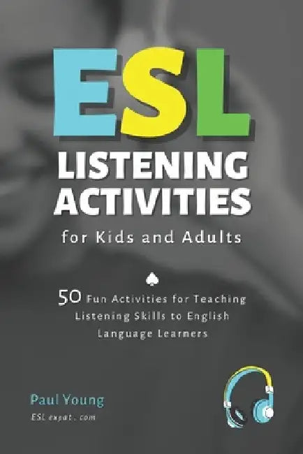 ESL Listening Activities for Kids and Adults: 50 Fun Activities for Teaching Listening Skills to English Language Learners by Paul Young