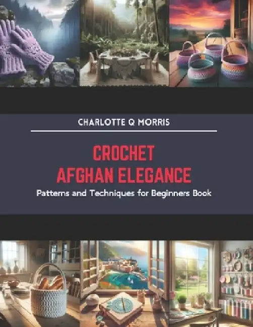 Crochet Afghan Elegance: Patterns and Techniques for Beginners Book by Charlotte Q. Morris