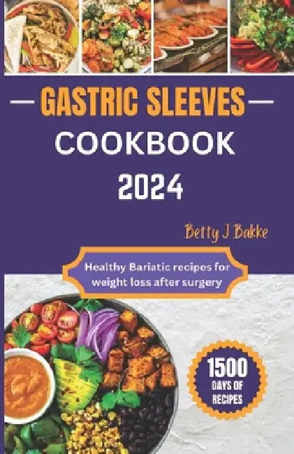 Gastric Sleeve Cookbook 2024: Healthy Bariatric Recipes for After Weight Loss Surgery by Betty J. Bakke