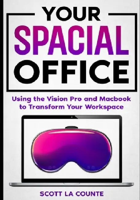 Your Spacial Office: Using Vision Pro and Macbook to Transform Your Workspace by Scott La Counte