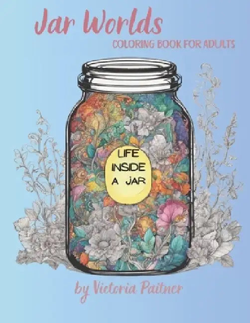 Jar World: Life Inside a Jar Coloring Book for Adults: 104 pages with landscapes, flowers, insects and much more by Victoria Paitner