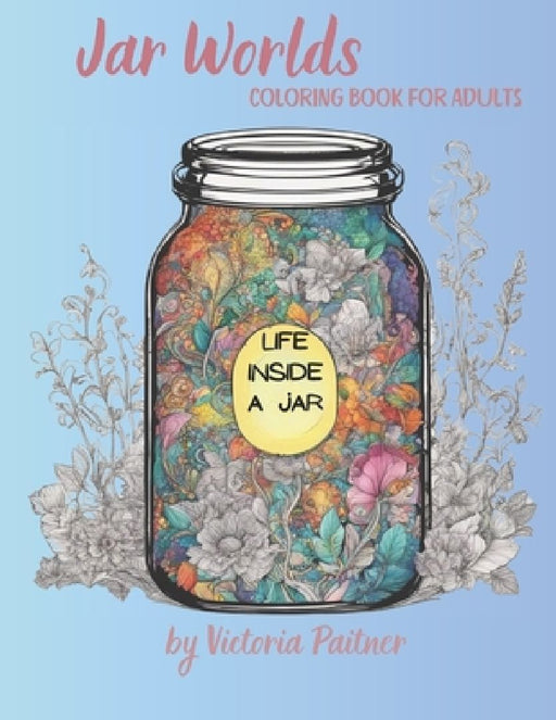 Jar World: Life Inside a Jar Coloring Book for Adults: 104 pages with landscapes, flowers, insects and much more by Victoria Paitner