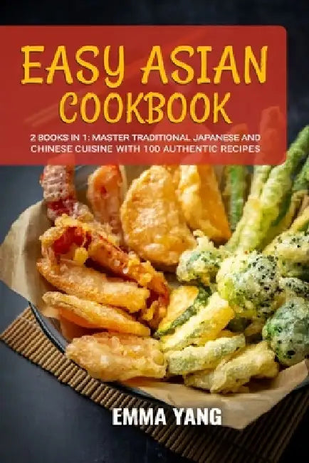 Easy Asian Cookbook: 2 Books In 1: Master Traditional Japanese and Chinese Cuisine With 100 Authentic Recipes by Emma Yang