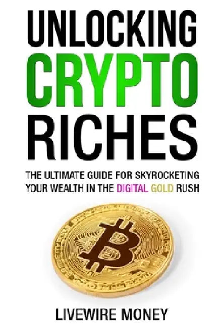 Unlocking Crypto Riches: The Ultimate Guide for Skyrocketing your wealth in the digital gold rush. by Livewire Money