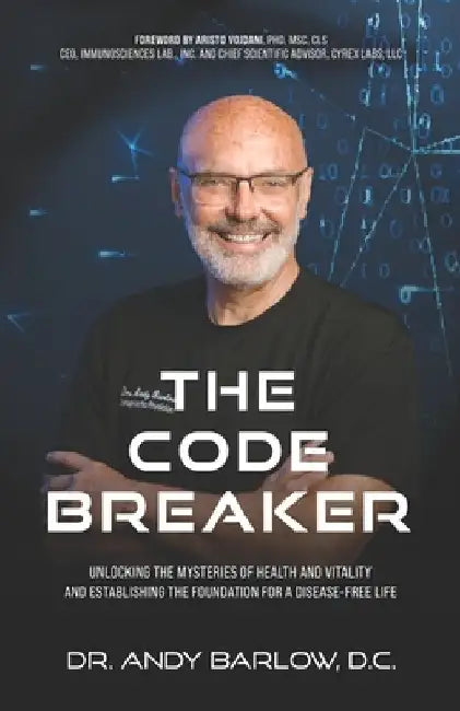 The Code Breaker: Unlocking the Mysteries of Health and Vitality and Establishing the Foundation For a Disease-Free Life by Andy Barlow D. C.