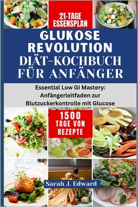 Glukose Revolution Diät-Kochbuch für Anfänger: Essential Low GI Mastery: Anfängerleitfaden zur Blutzuckerkontrolle mit Glucose Revolution by Sarah J. Edward