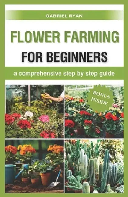 flower farming for beginners: a comprehensive step by step guide by Gabriel Ryan