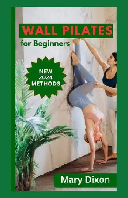 Wall Pilates for Beginners: Easy Daily Workout Exercises to Build Balance, Strength and Your Desired Body by Mary Dixon