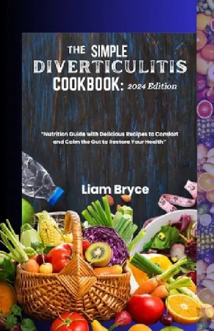 The Simple Diverticulitis Cookbook: 2024 Edition: Nutrition Guide with Delicious Recipes to Comfort and Calm the Gut to Restore Your Health by Liam Bryce