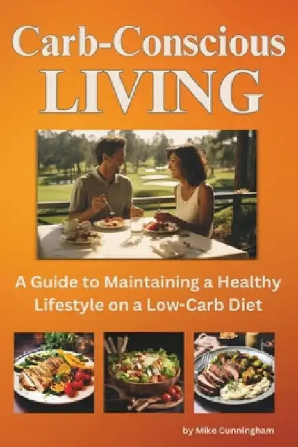 Carb-Conscious Living: A Guide to Maintaining a Healthy Lifestyle on a Low-Carb Diet, Unlocking Nutritional Balance, Exercise Synergy, Mindfu by Mike Cunningham