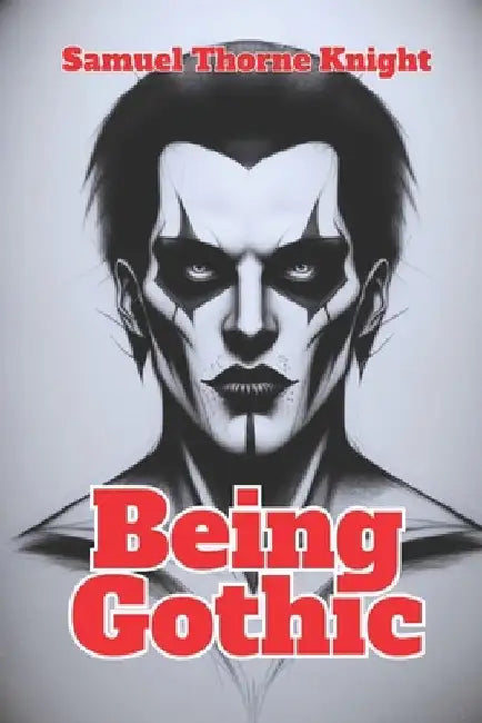 Being Gothic: Secrets of the Gothic Heart by Samuel Thorne Knight