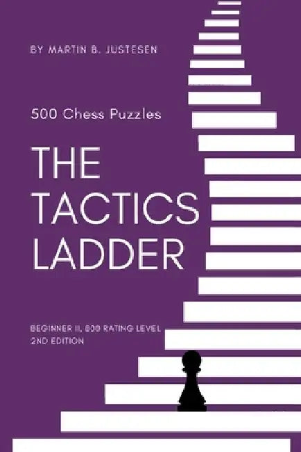 The Tactics Ladder - Beginner II: 500 Chess Puzzles, 800 Rating level, 2nd edition by Martin B. Justesen