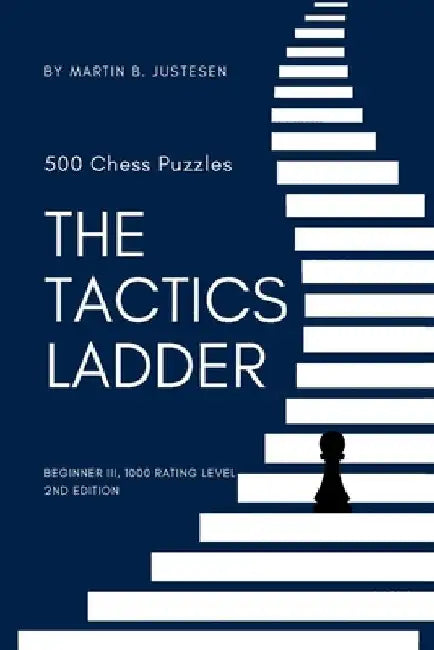 The Tactics Ladder - Beginner III: 500 Chess Puzzles, 1000 Rating Level, 2nd Edition by Martin B. Justesen