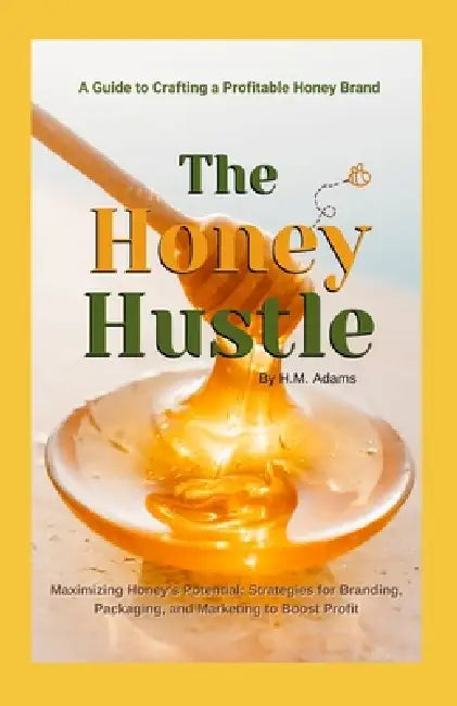 The Honey Hustle: A Guide to Crafting a Profitable Honey Brand  by H. M. Adams