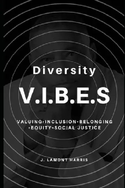 Diversity V.I.B.E.S.: Valuing, Inclusion, Belonging, Equity, and Social Justice by J. Lamont Harris