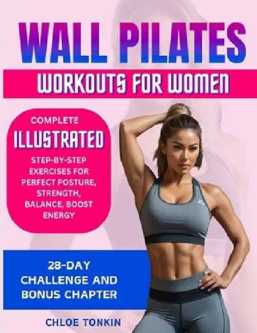 Wall Pilates Workouts for Women: 28-Day Challenge to Sculpt Your Strong & Confident Body - Complete Illustrated Step-By-Step Exercises for Perfect Pos by Chloe Tonkin
