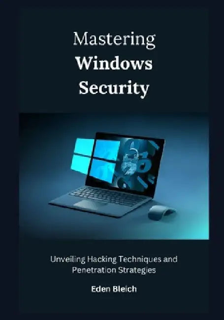 Mastering Windows Security: Unveiling Hacking Techniques and Penetration Strategies by Eden Bleich