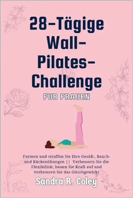 28-tägige Wall-Pilates-Challenge für Frauen: Formen und straffen Sie Ihre Gesäß-, Bauch- und Rückenübungen Verbessern Sie die Flexibilität, bauen Sie by R. Coley, Sandra