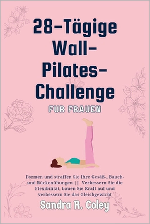28-tägige Wall-Pilates-Challenge für Frauen: Formen und straffen Sie Ihre Gesäß-, Bauch- und Rückenübungen Verbessern Sie die Flexibilität, bauen Sie by Sandra R. Coley