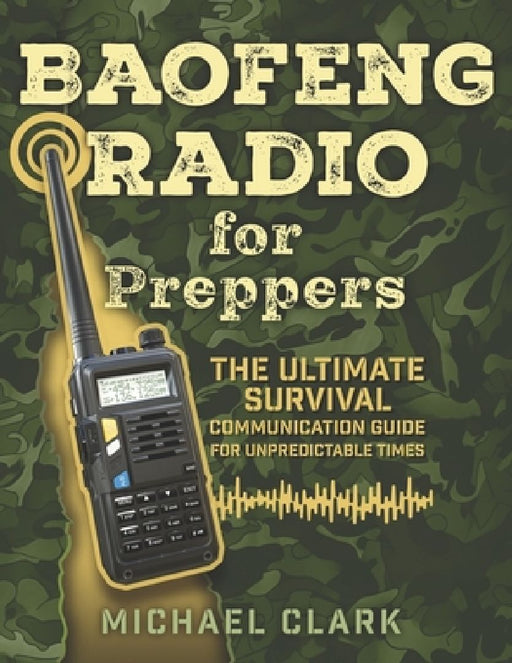 Baofeng Radio for Preppers: The Ultimate Survival Communication Guide for Unpredictable Times by Michael Clark