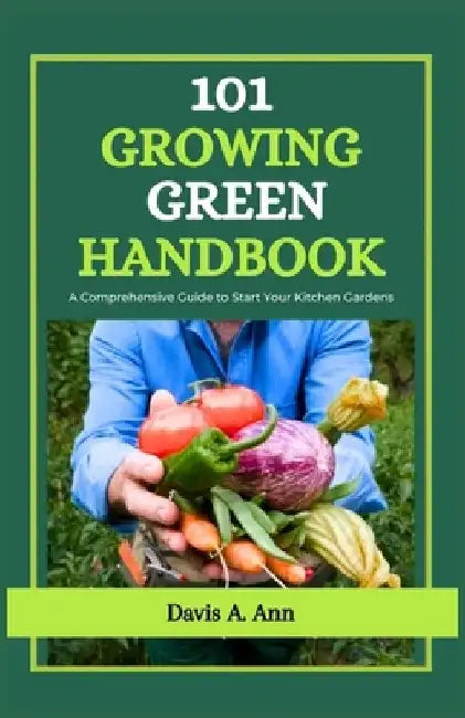 101 Growing Green Handbook: A comprehensive Guide to Start Your Kitchen Gardens by Davis A. Ann